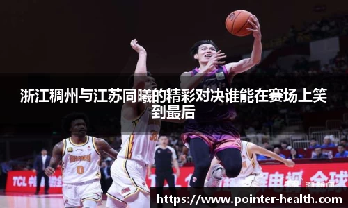 浙江稠州与江苏同曦的精彩对决谁能在赛场上笑到最后