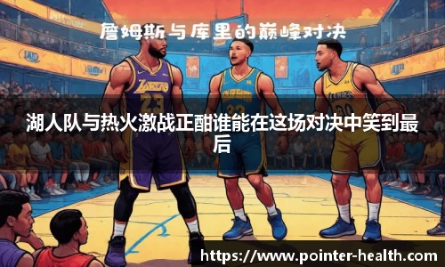 湖人队与热火激战正酣谁能在这场对决中笑到最后